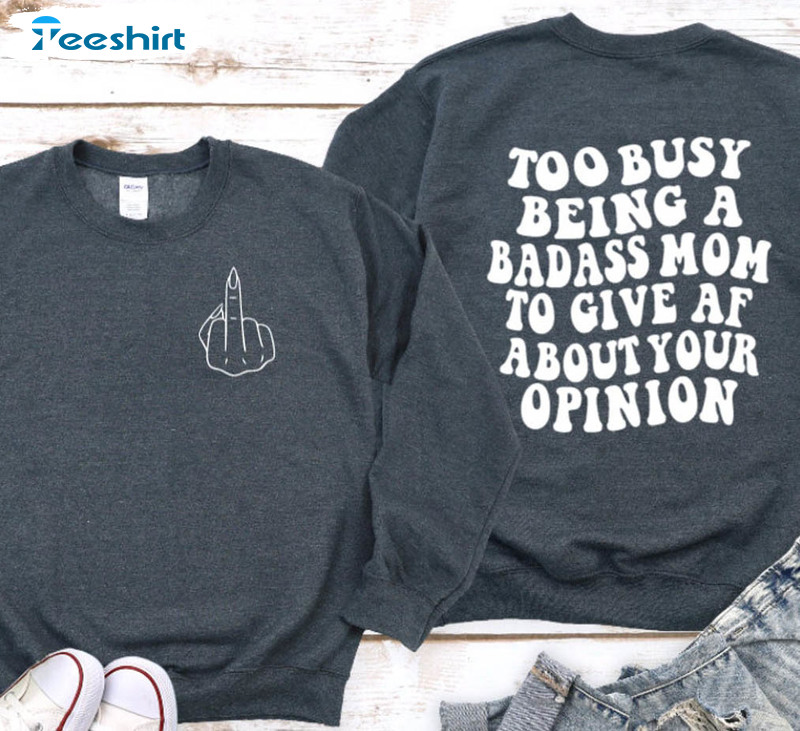 Too Busy Being A Badass Mom To Give Af About Your Opinion Shirt, Mama Unisex Hoodie Long Sleeve