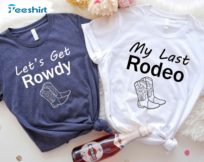 My Last Rodeo Lets Get Rowdy Shirt, Funny Bachelorette Unisex Hoodie Long Sleeve