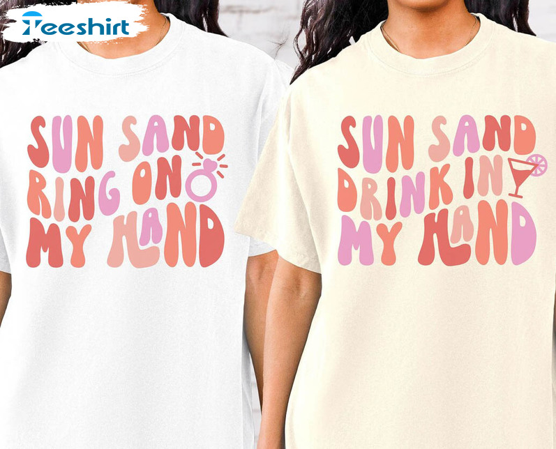 Matching Beach Bachelorette Party Shirt, Sun Sand Drink In My Hand Ring On My Hand Tee Tops Crewneck