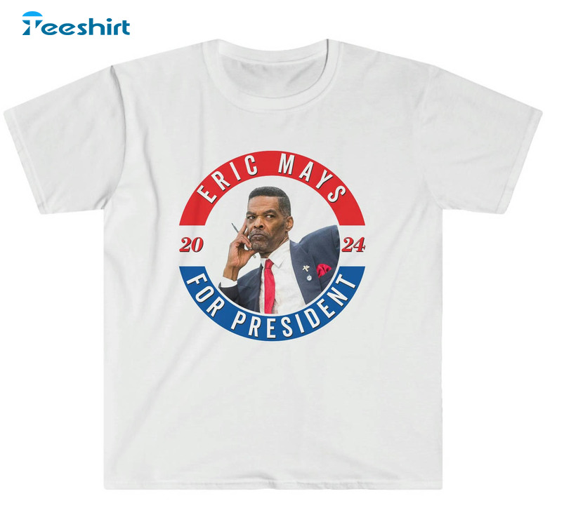 Eric Mays Trendy Shirt, Eric Mays For President Unisex T-shirt Unisex Hoodie