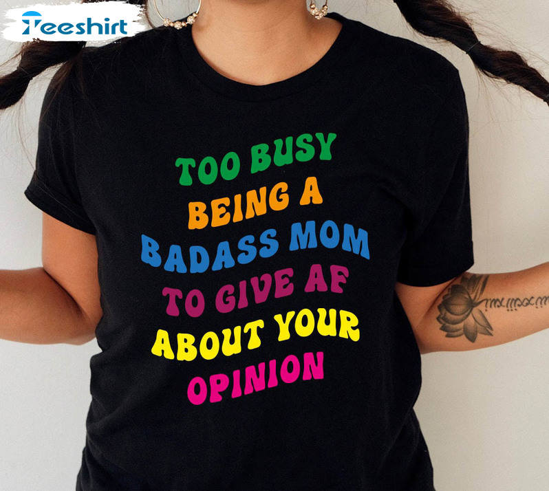 Too Busy Being A Badass Mom To Give Af About Your Opinion Shirt, Mom Life Crewneck Sweatshirt