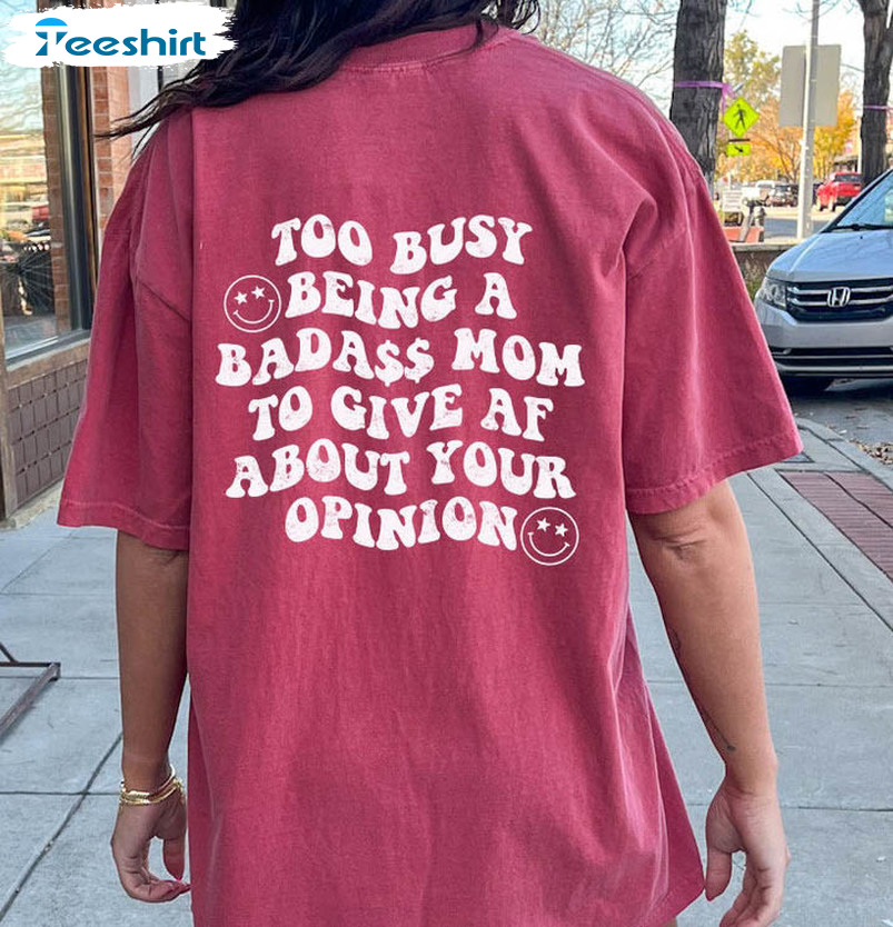 Too Busy Being A Badass Mom To Give Af About Your Opinion Shirt, Mom Funny Tee Tops Unisex T-shirt