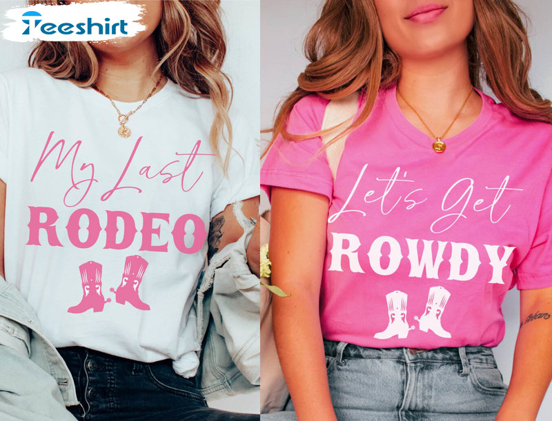 Nashville Bachelorette Shirts, My Last Rodeo Lets Get Rowdy Unisex T-shirt Unisex Hoodie