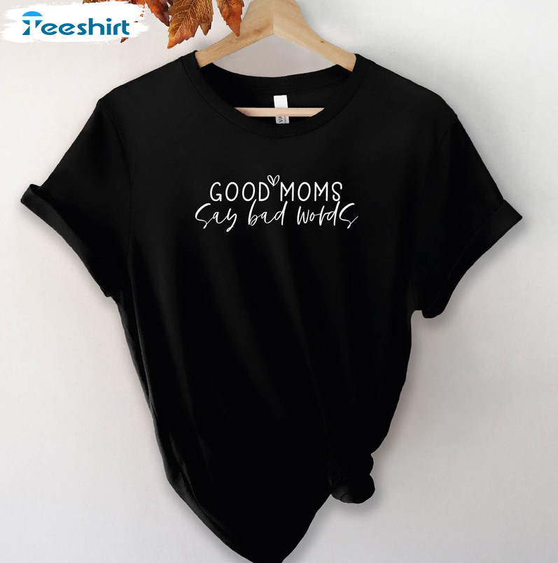 Good Moms Say Bad Words Shirt, Funny Mothers Day Unisex T-shirt Crewneck