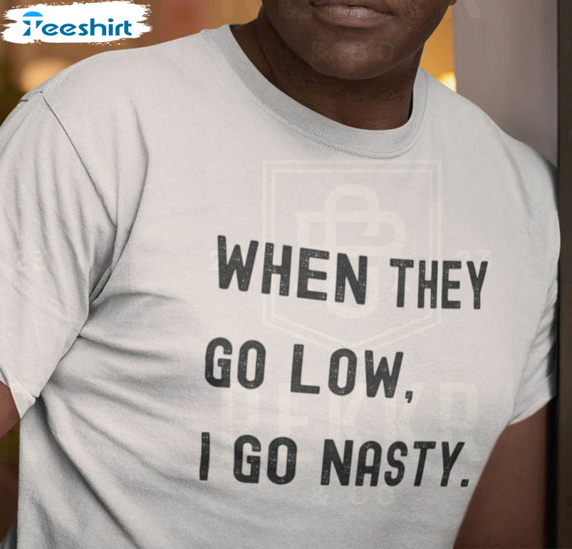 When They Go Low I Go Nasty Shirt, Funny Eric Mays Unisex Hoodie Short Sleeve