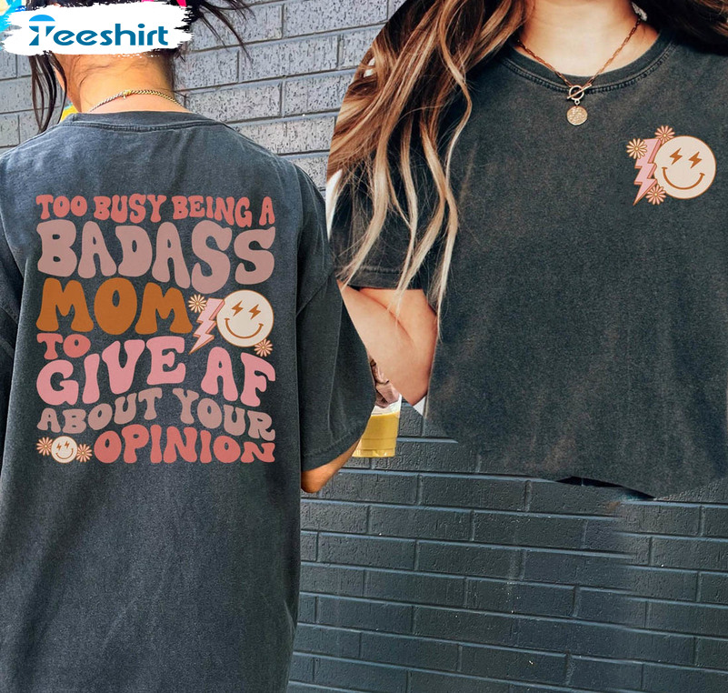 Too Busy Being A Badass Mom To Give AF About Your Opinion Shirt, Trendy Tee Tops Sweatshirt
