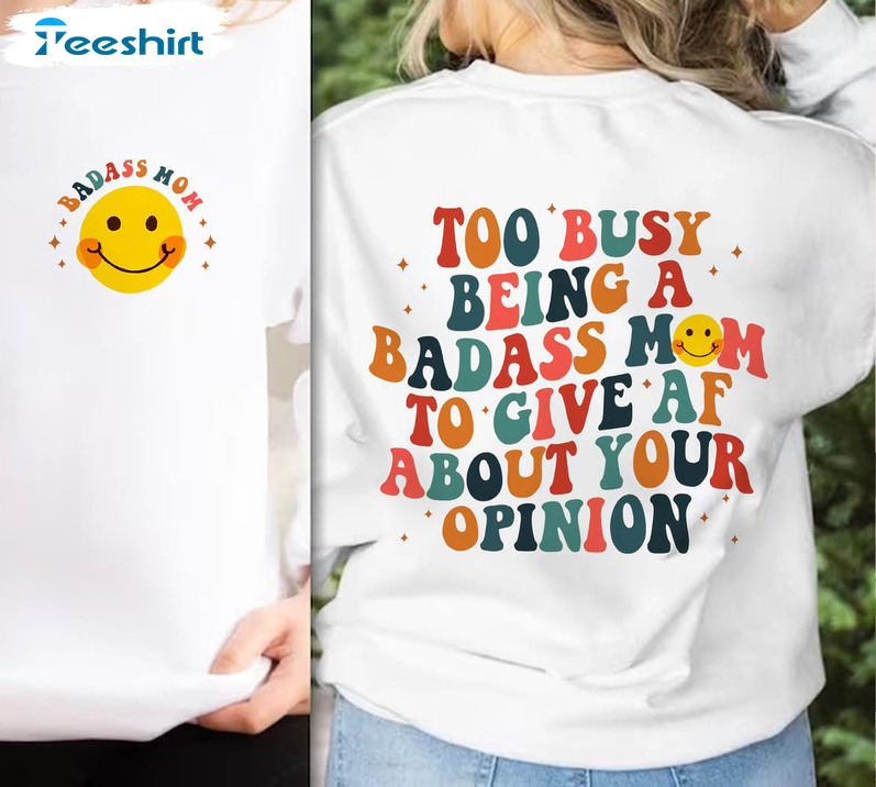 Too Busy Being A Badass Mom To Give Af About Your Opinion Smile Face Shirt, Mothers Day Unisex Hoodie Crewneck