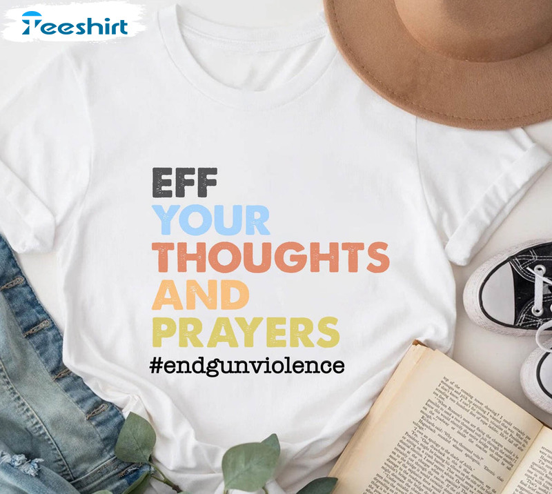 Eff Your Thoughts And Prayers Trendy Shirt, Anti Gun End Gun Violence Gun Unisex T-shirt Short Sleeve