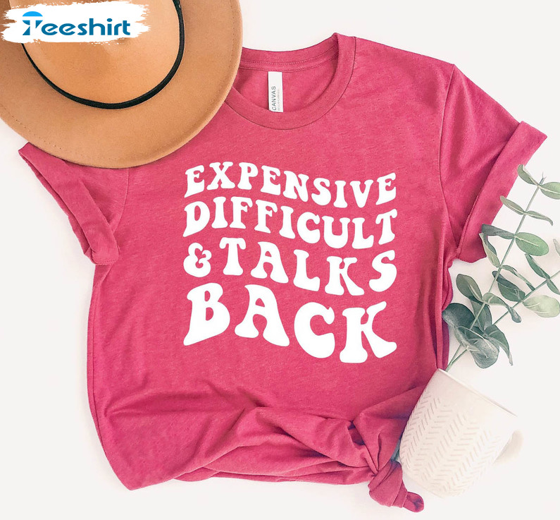Expensive Difficult And Talks Back Trendy Shirt, Expensive And Difficult Sarcastic Short Sleeve Unisex T-shirt