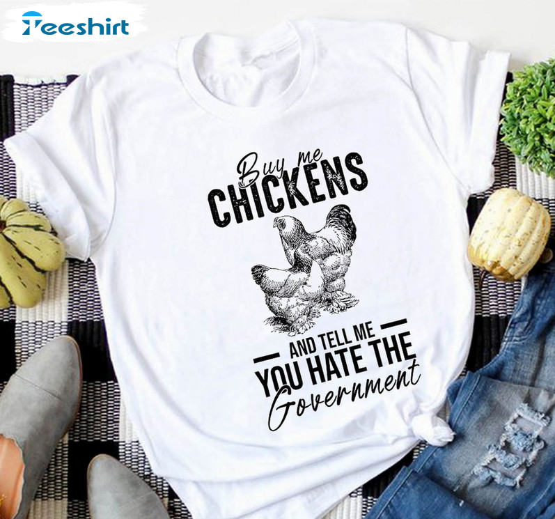 Sarcasm Trendy Shirt, Buy Me Chickens And Tell Me You Hate The Government Tee Tops Crewneck