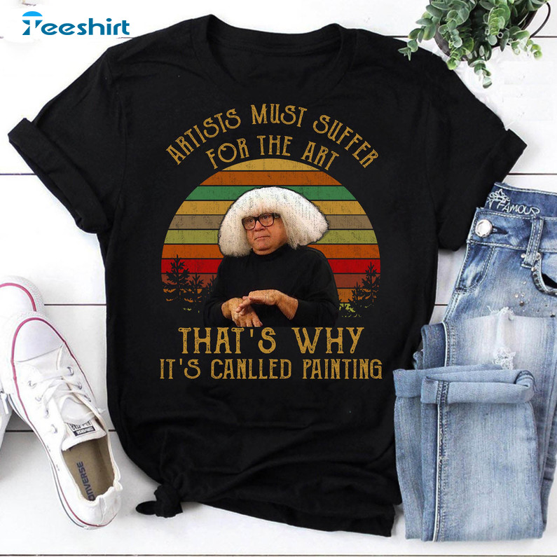 Artists Must Suffer For The Art That's Why It's Called Painting Shirt, Danny Devito Unisex T-shirt Crewneck