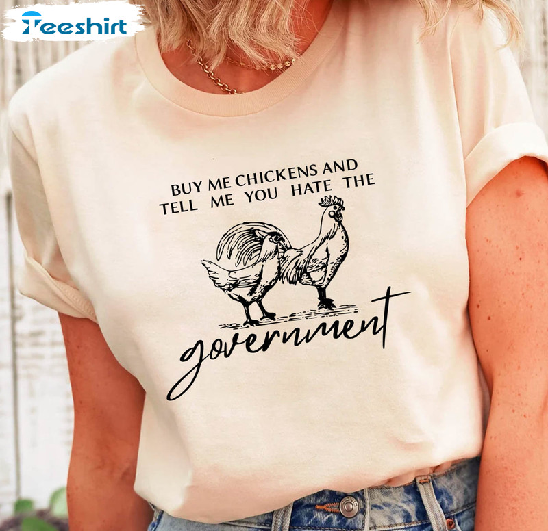 Buy Me Chickens And Tell Me You Hate The Government Trendy Sweatshirt, Short Sleeve