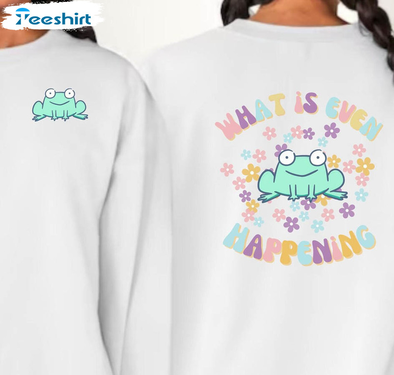 What Is Even Happening Frog Cute Shirt, Trendy Long Sleeve Unisex T-shirt