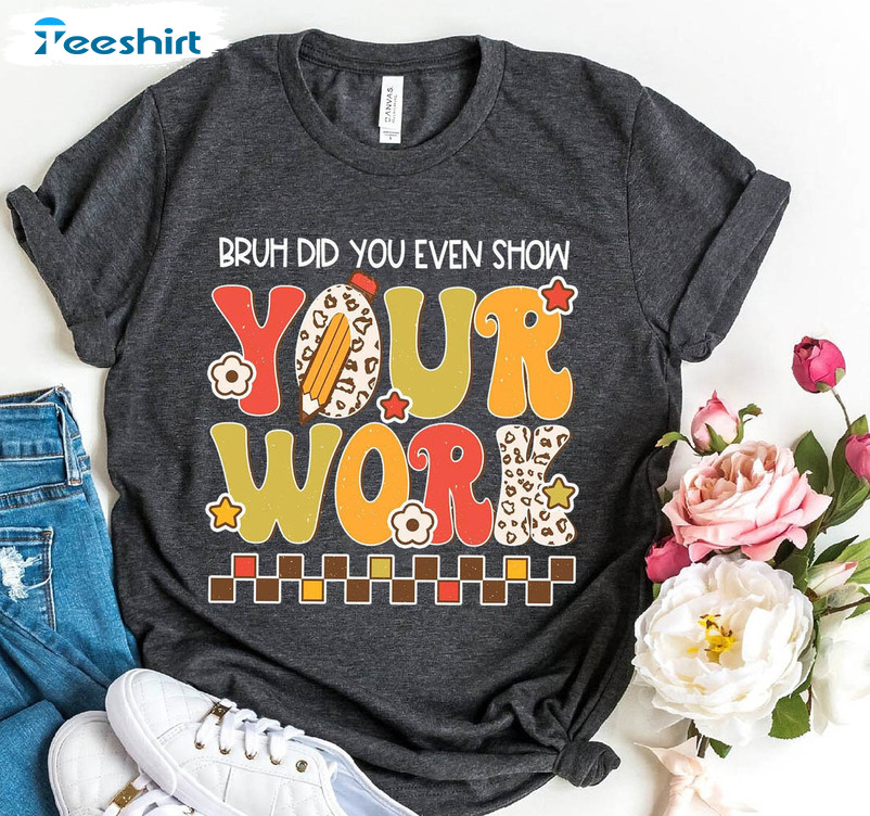 Brush Did You Even Show Your Work Shirt, Funny Teacher Long Sleeve Unisex Hoodie