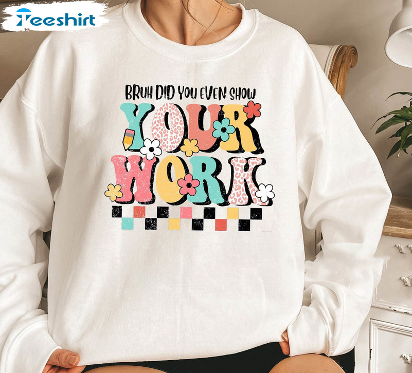 Brush Did You Even Show Your Work Shirt, Funny Math Teacher Unisex Hoodie Long Sleeve