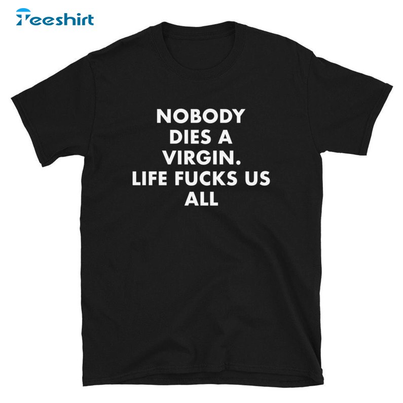 Nobody Dies A Virgin Billie Eilish Shirt, Life Fucks Us All Unisex T-shirt Short Sleeve