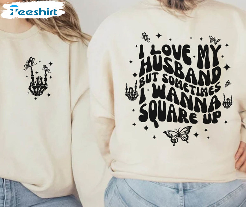 I Love My Husband But Sometimes I Wanna Square Up Shirt, Funny Wife Unisex Hoodie Crewneck