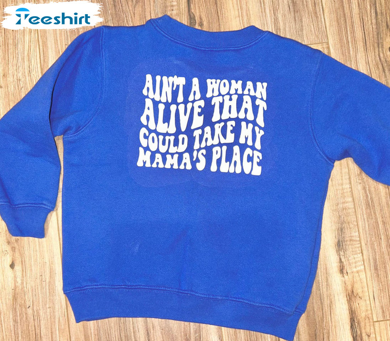 Ain’t A Woman Alive That Could Take My Mamas Place Shirt, Trendy Unisex Hoodie Long Sleeve