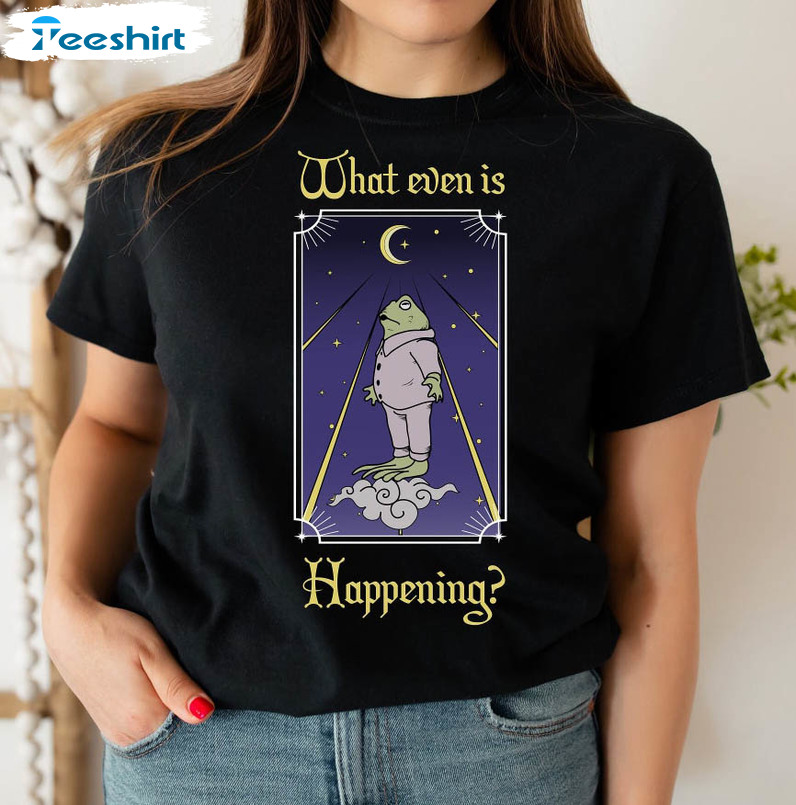 What Is Even Happening Shirt, Frog Funny Unisex T-shirt Crewneck