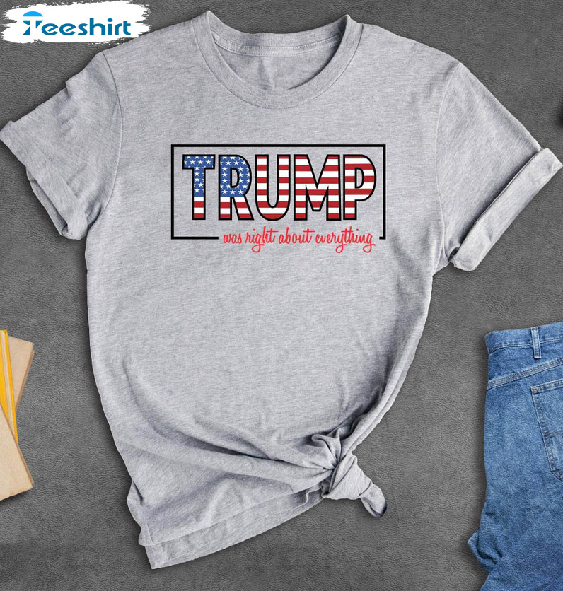 Trump Was Right About Everything Trump 2024 Shirt, Trump Lovers Quote Short Sleeve Crewneck