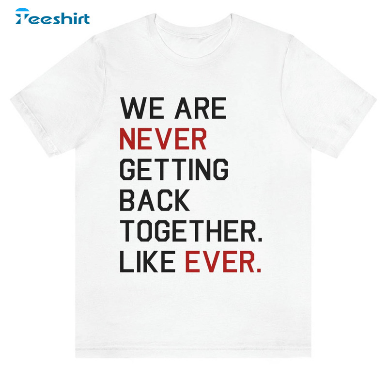 We Are Never Getting Back Together Like Ever Trendy Sweatshirt, Unisex Hoodie