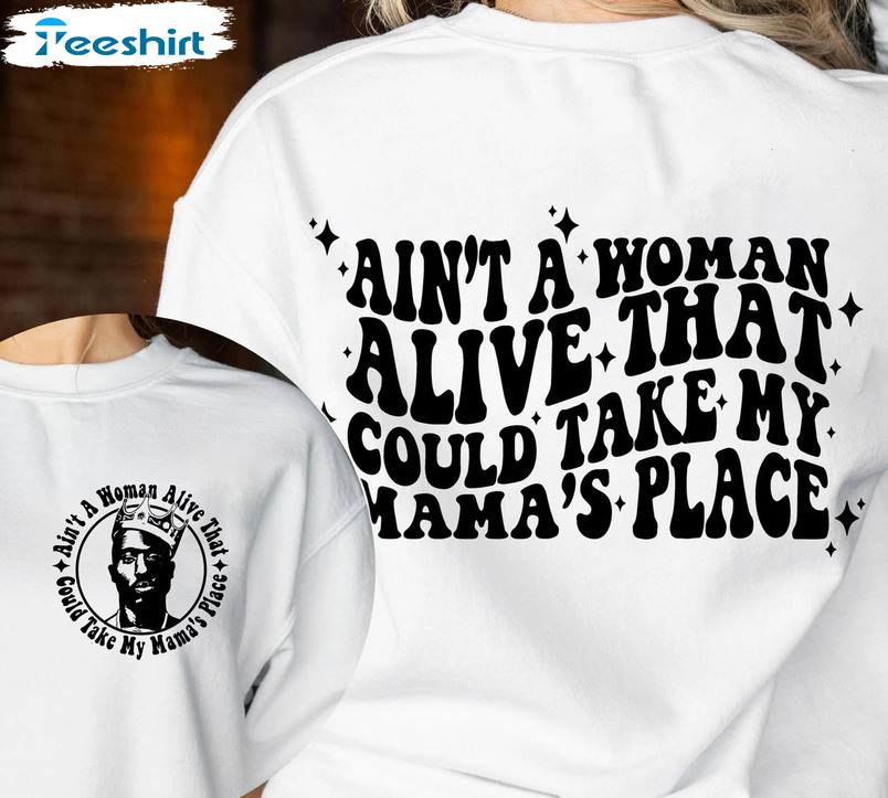 Ain’t A Woman Alive That Could Take My Mamas Place Shirt, Best Mom Short Sleeve Unisex T-shirt