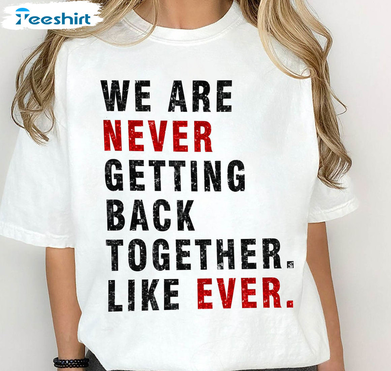 We Are Never Getting Back Together Like Ever Trendy Shirt, Taylor Concert Unisex Hoodie Short Sleeve