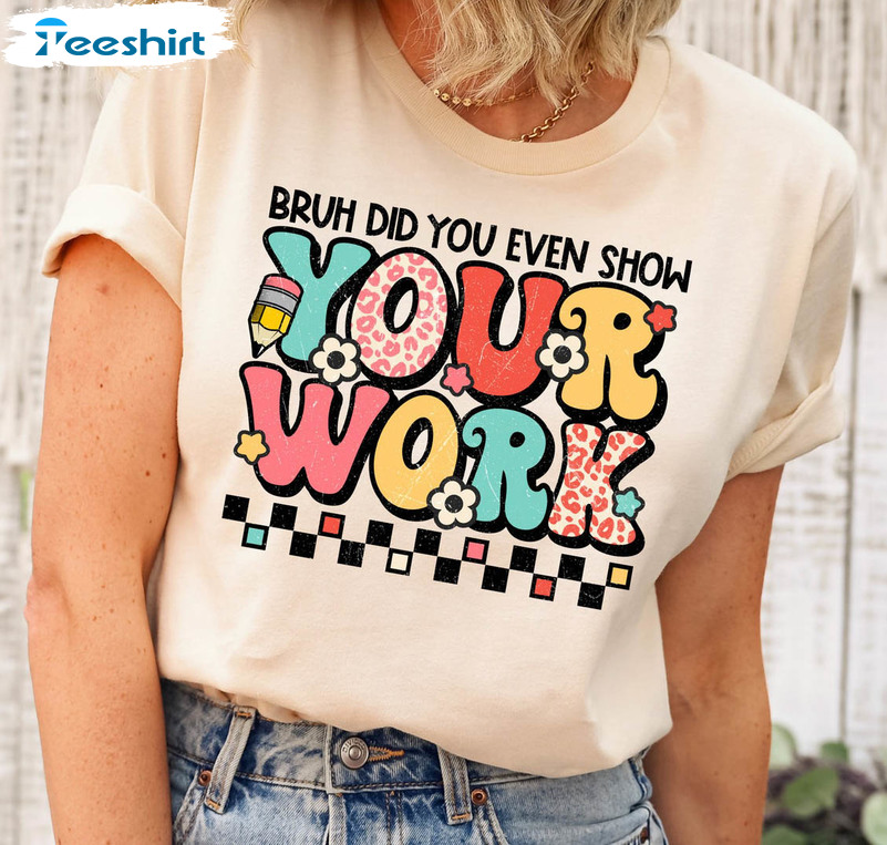 Funny Math Teacher Trendy Shirt, Bruh Did You Even Show Your Work Unisex T-shirt Long Sleeve