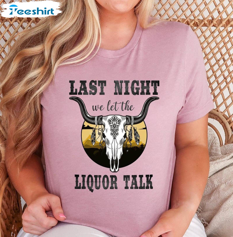 Last Night We Let The Liquor Talk Country Music Shirt, Western Music Short Sleeve Crewneck