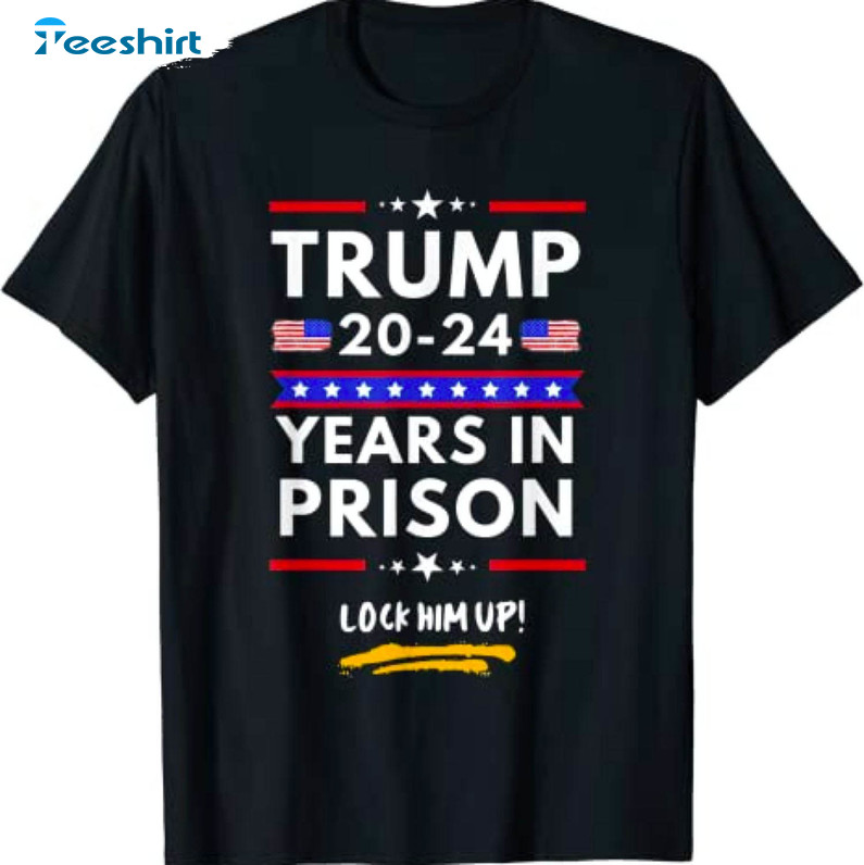 Trump 20-24 Years In Prison Shirt, Anti Trump Trendy Unisex T-shirt Long Sleeve