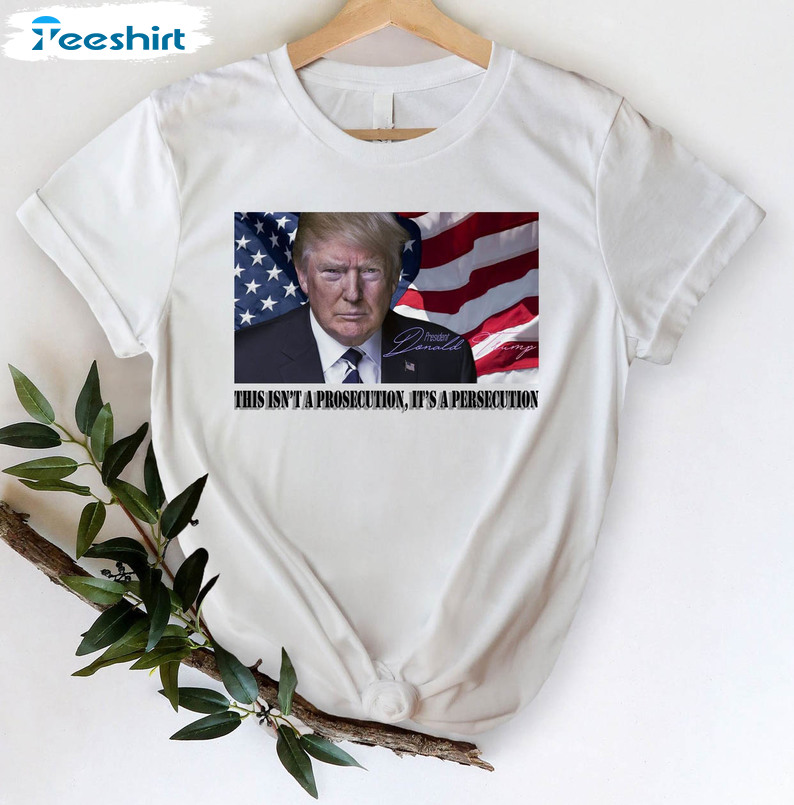 This Isn't A Prosecution It's A Persecution Trendy Shirt, Donald Trump Political Unisex Hoodie Sweater