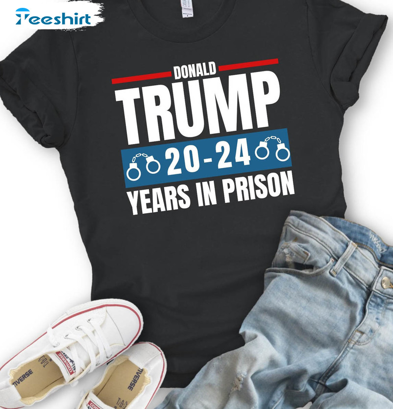 Donald Trump 2024 Years In Prison Shirt, Anti Trump Short Sleeve Crewneck