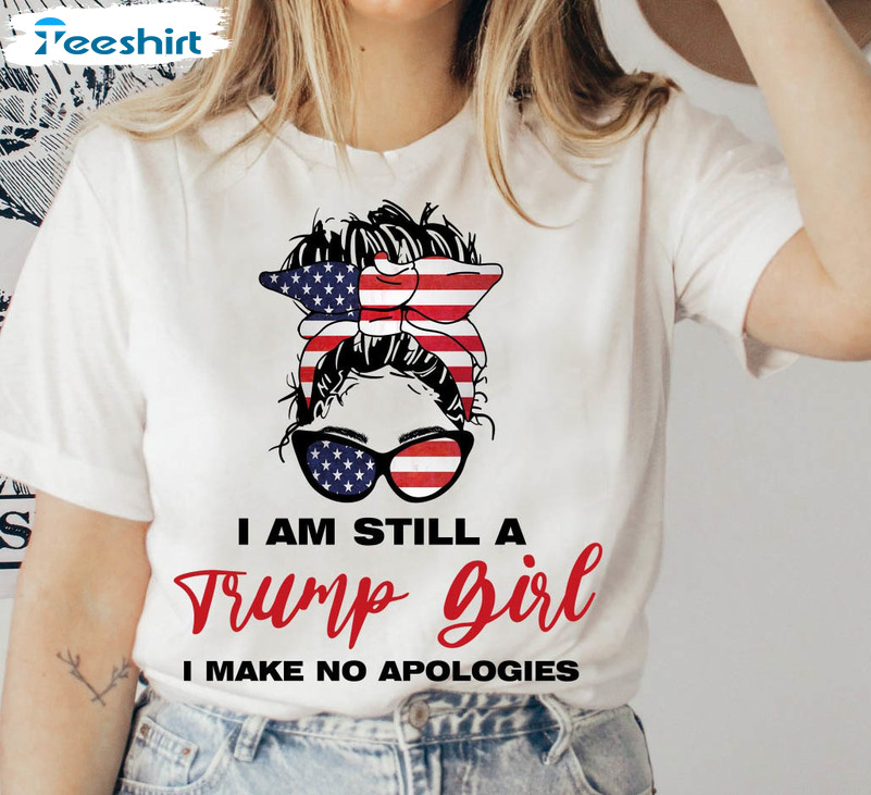 I'm Still A Trump Girl I Make No Apologies Shirt, Patriotic Unisex Hoodie Tee Tops