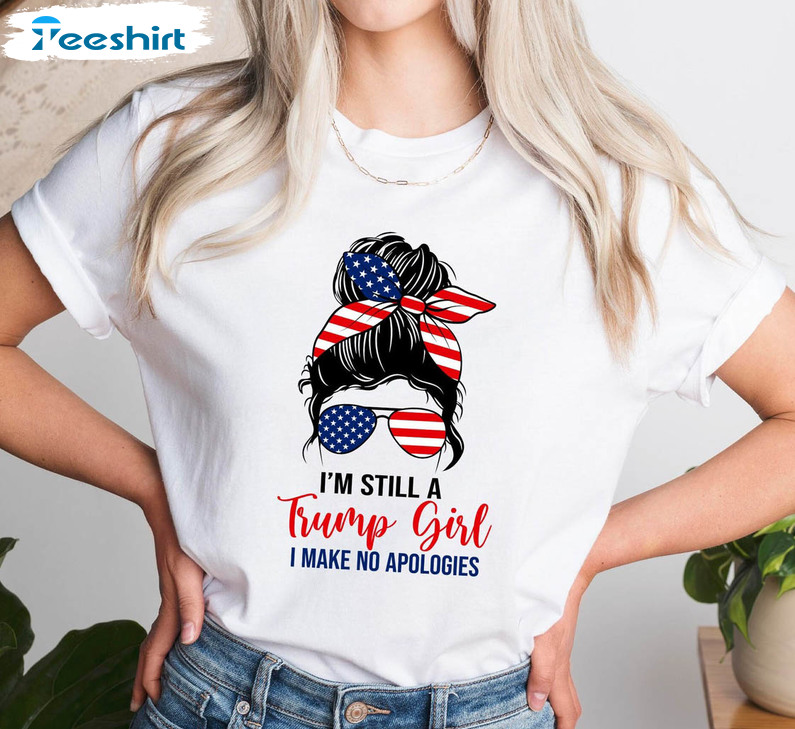 I'm Still A Trump Girl I Make No Apologies Shirt, Patriotic Trump Girl Unisex Hoodie Short Sleeve