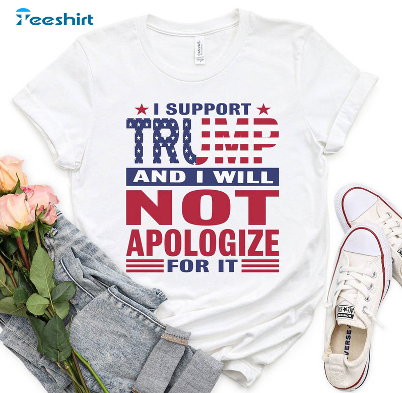 I Support Trump And I Will Not Apologize For It Shirt , Anti Biden Short Sleeve Sweatshirt