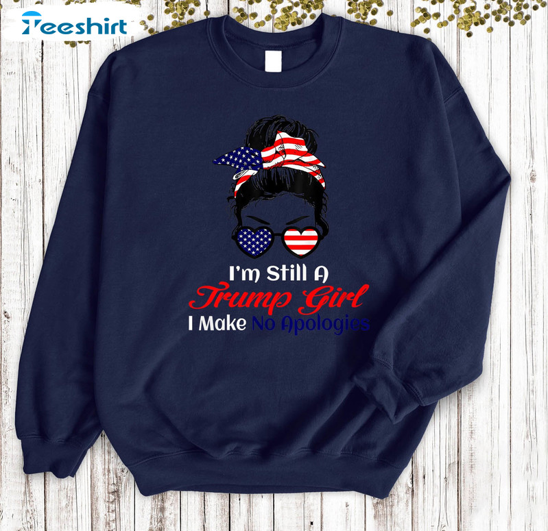 I'm Still A Trump Girl I Make No Apologies Shirt, Patriotic 4th Of July Unisex Hoodie Tee Tops