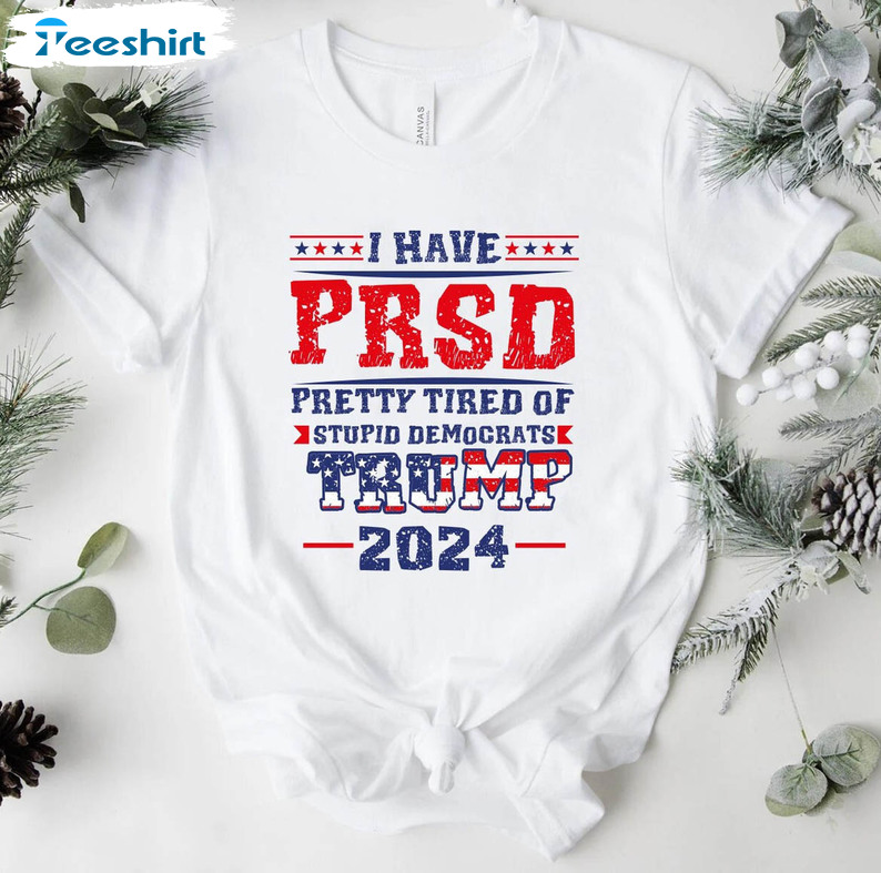 I Have PTSD Pretty Tired Of Stupid Democrats Trump 2024 Shirt, Donald Trump Short Sleeve Unisex T-shirt