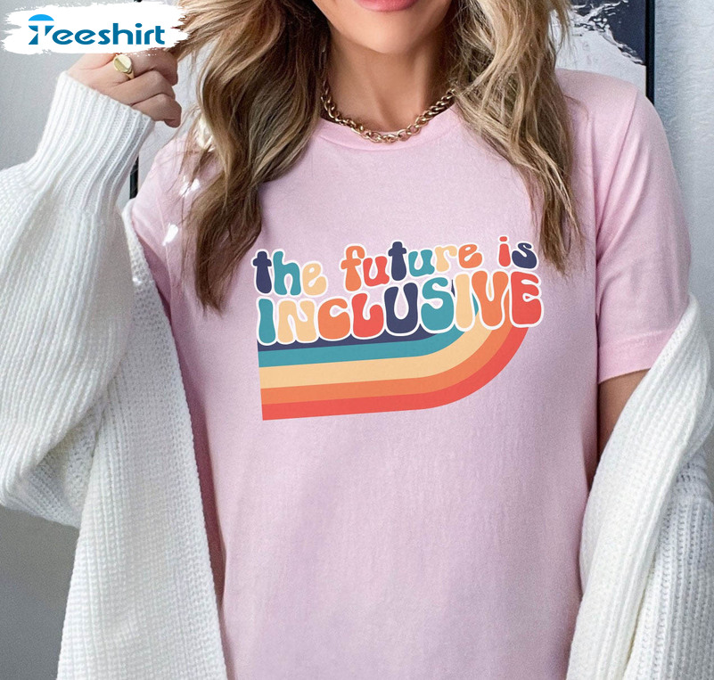 The Future Is Inclusive Shirt, Rainbow Acceptance Unisex T-shirt Tee Tops