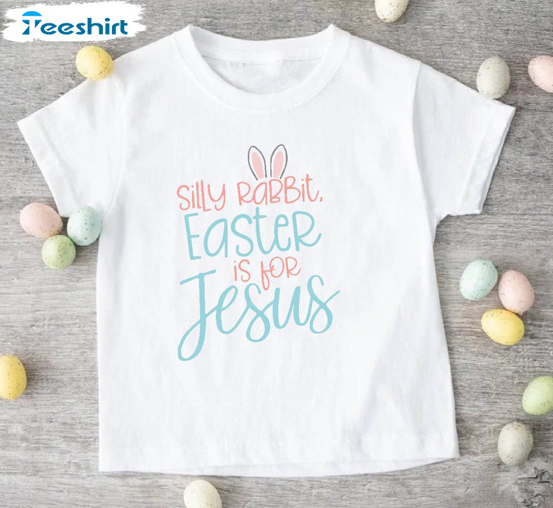 Funny Rabbit Easter Shirt , Silly Rabbit Easter Is For Jesus Unisex T-shirt Tee Tops