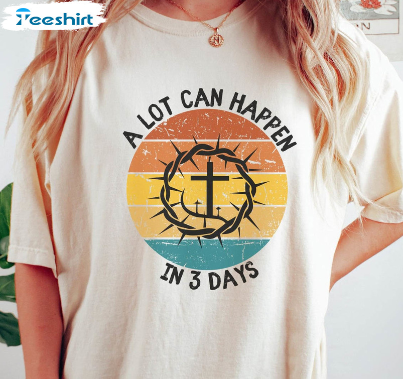 A Lot Can Happen In 3 Days Trendy Shirt, He Is Risen Unisex Hoodie Long Sleeve