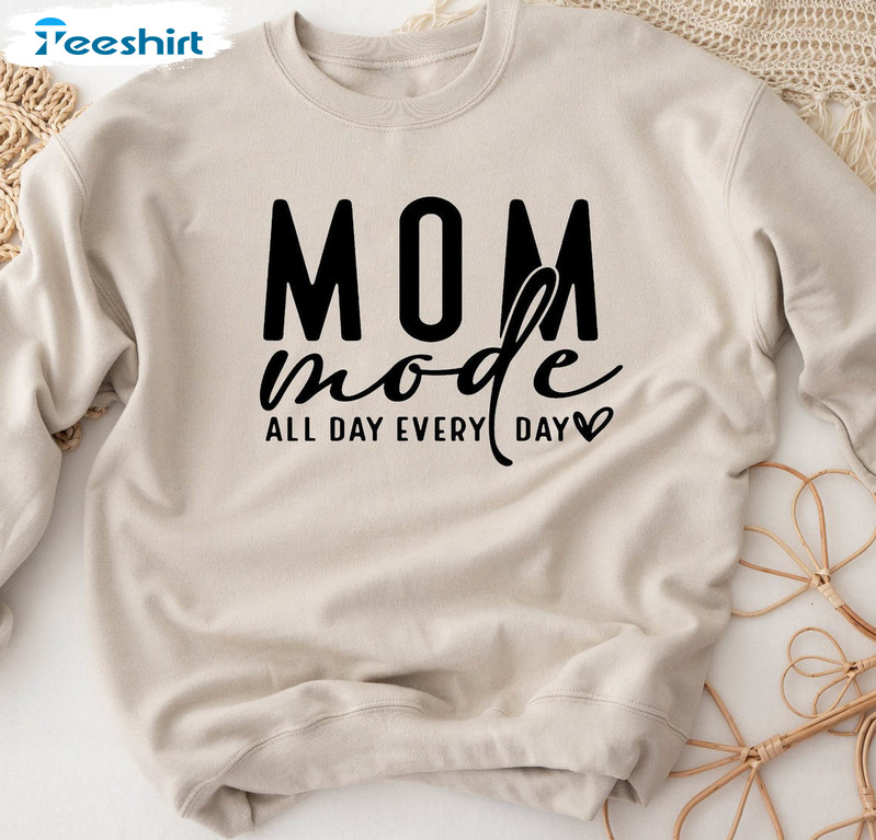 Mom Mode All Day Every Day Shirt, Mom Life Unisex Hoodie Sweater