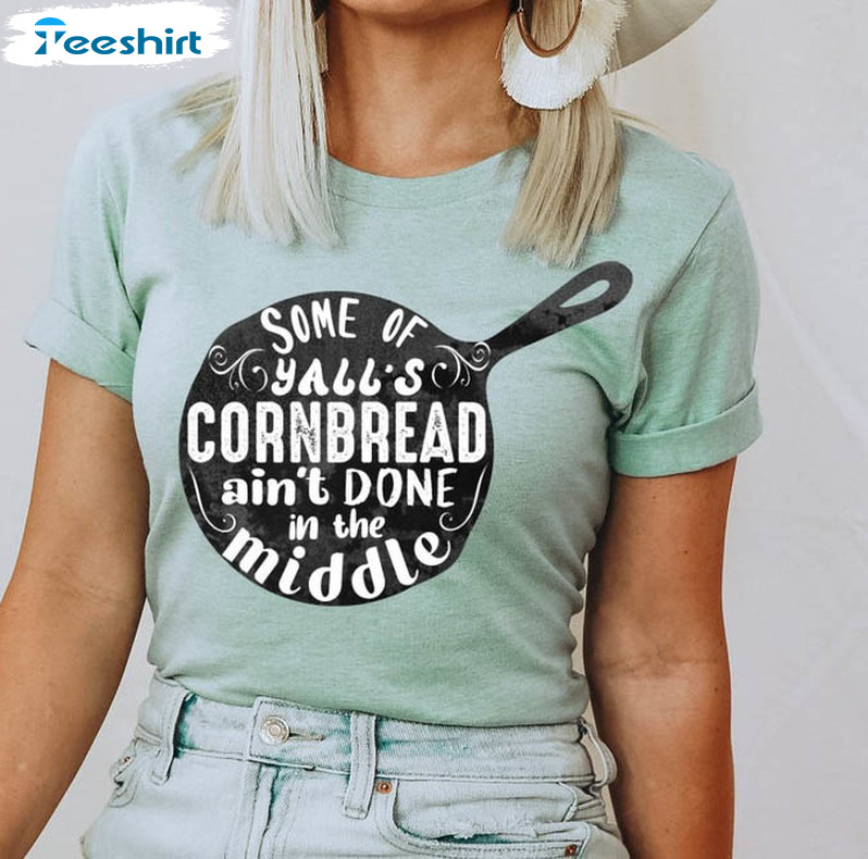 Some Of Ya'll Cornbread Aint Done In The Middle Sweatshirt, Unisex T-shirt