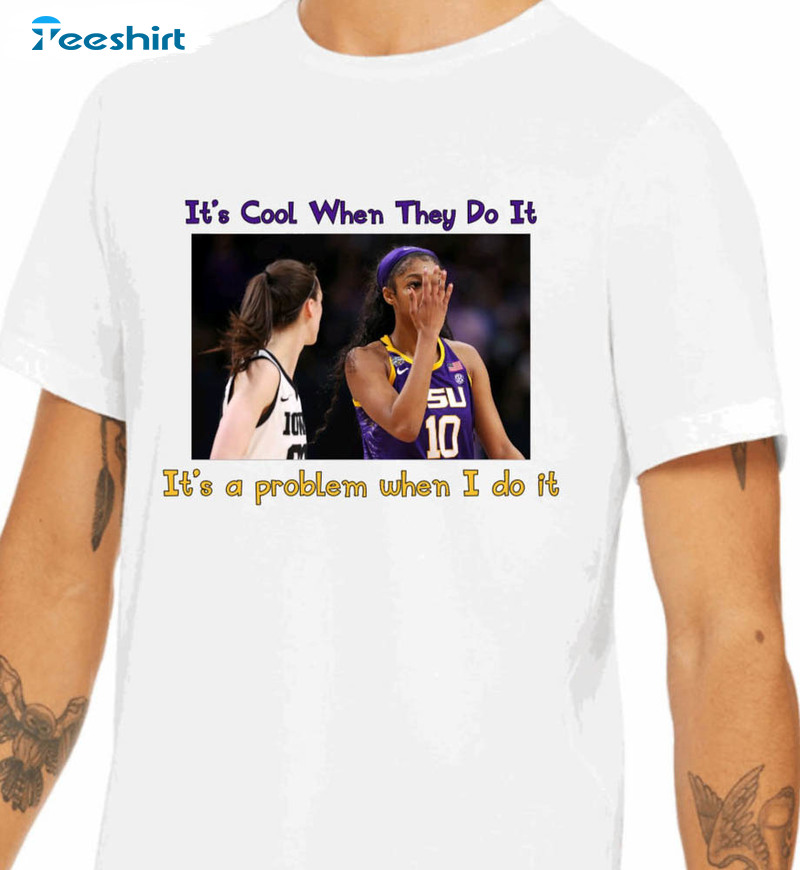 Its Cool When They Do It Its A Problem When I Do It Shirt, Angel Reese Lsu Unisex Hoodie Crewneck