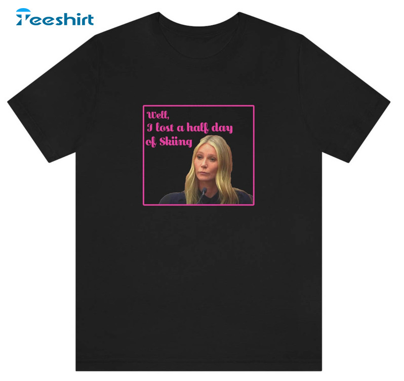 Well I Lost A Half Day Of Skiing Trendy Shirt, Gwyneth Paltrow Trial Funny Unisex T-shirt Short Sleeve