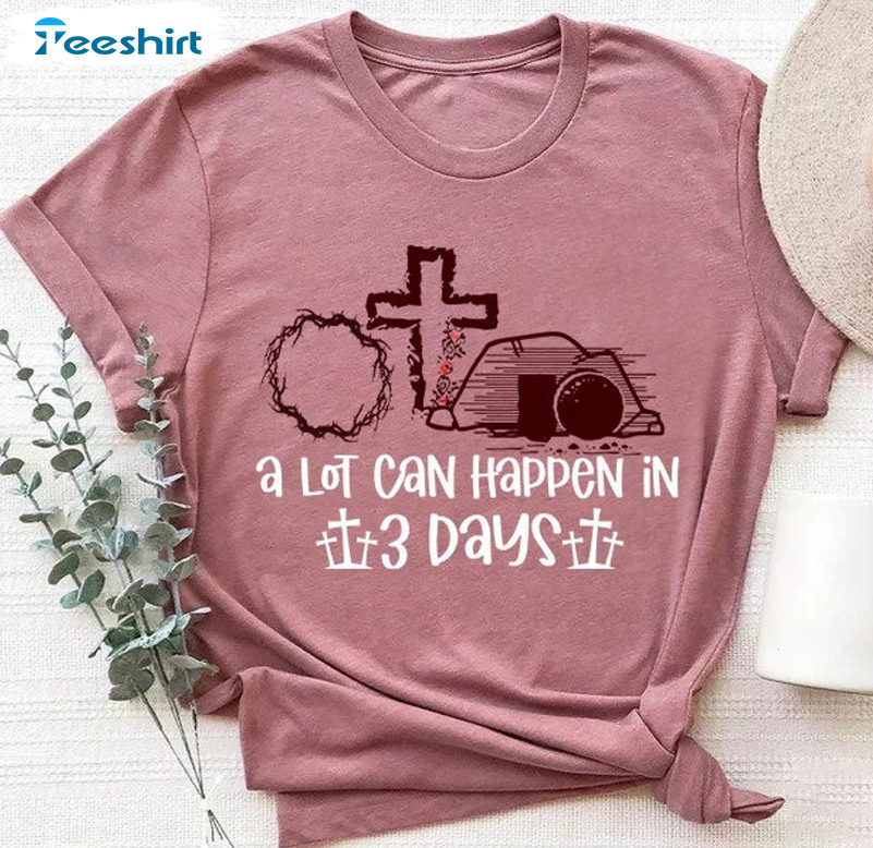 A Lot Can Happen In 3 Days Shirt, Trending Christian Short Sleeve Tee Tops