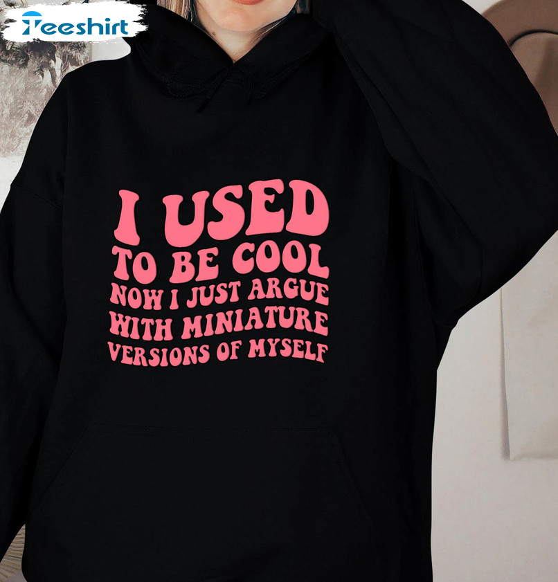 I Used To Be Cool Now I Just Argue With Miniature Versions Of Myself Shirt, Trendy Funny Saying Sweatshirt Unisex Hoodie