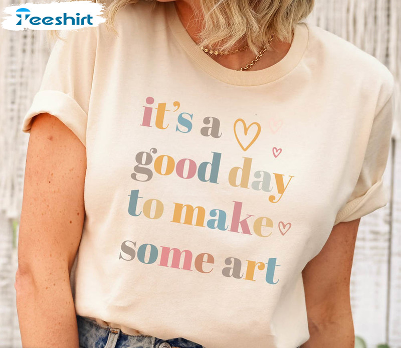 Art Teacher It's A Good Day To Make Some Art Shirt, Art Lover Sweatshirt Unisex Hoodie