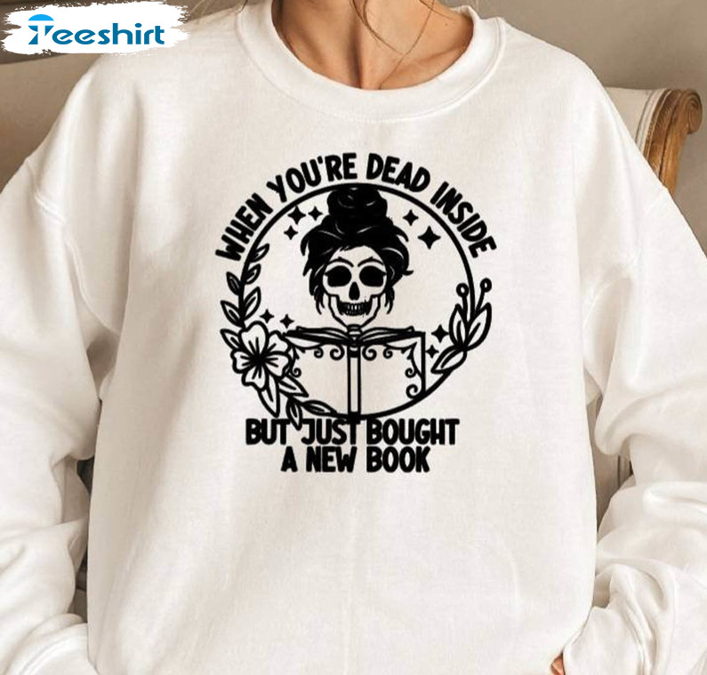 When You're Dead Inside But You Just Bought A New Book Shirt, Book Lover Unisex T-shirt Crewneck