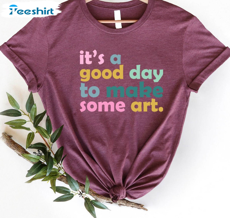 It's A Good Day To Make Some Art Shirt, Teacher Trendy Tee Tops Sweatshirt