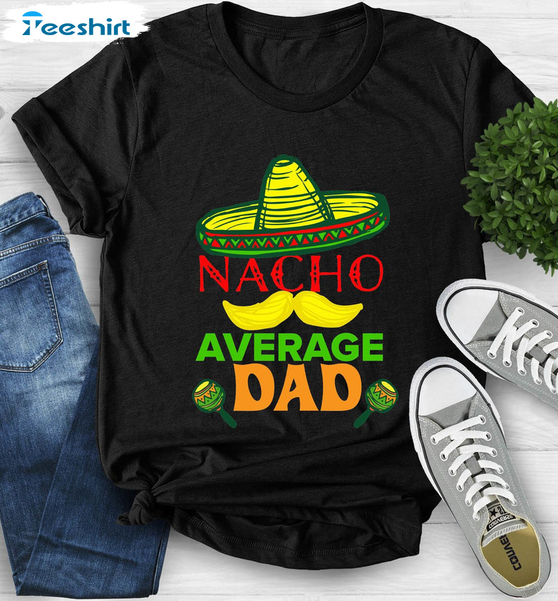 Nacho Average Dad Cute Shirt, Fiesta Birthday Sweatshirt Crewneck